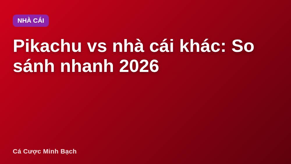 Pikachu vs nhà cái khác: So sánh nhanh 2026
