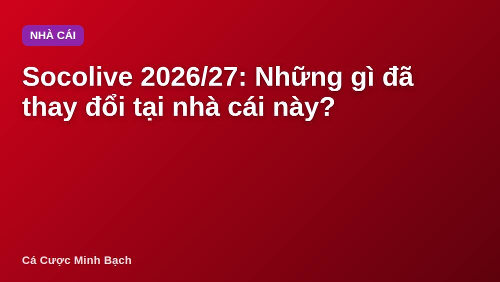 Socolive 2026/27: Những gì đã thay đổi tại nhà cái này?