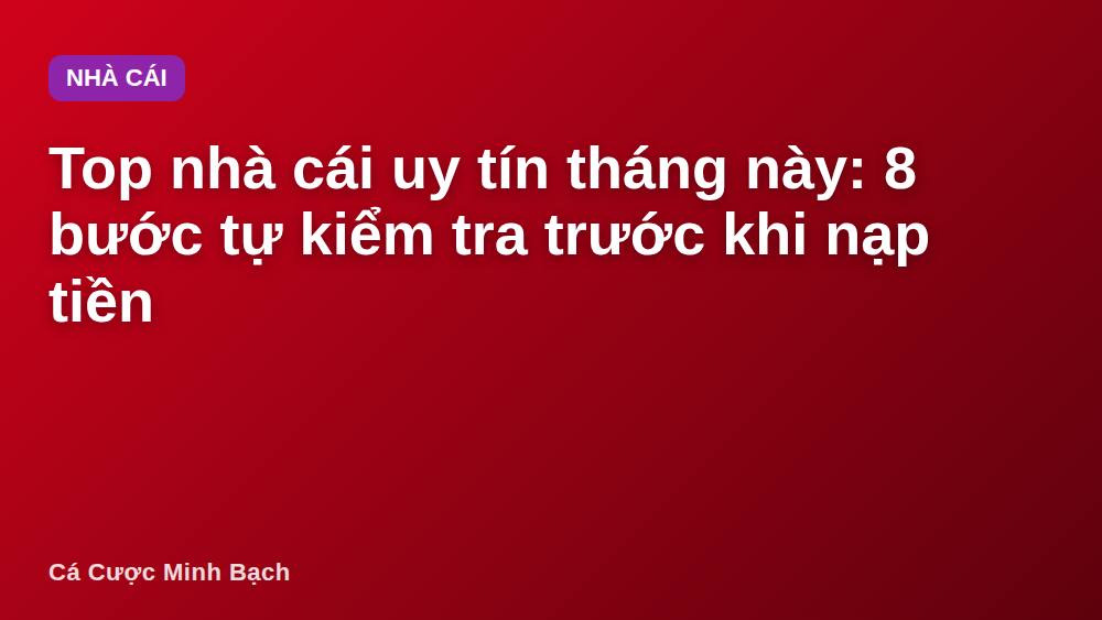 Top nhà cái uy tín tháng này: 8 bước tự kiểm tra trước khi nạp tiền