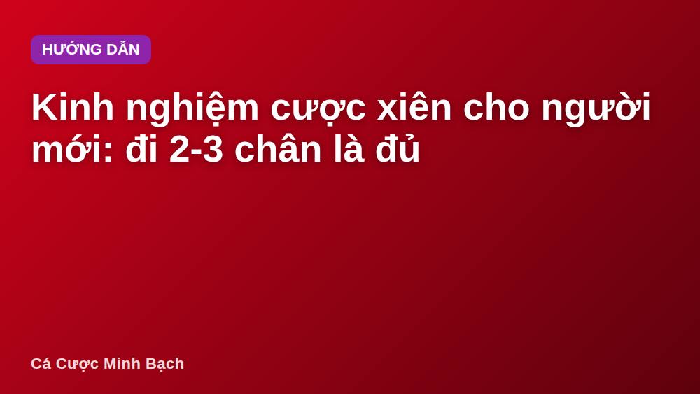 Kinh nghiệm cược xiên cho người mới: đi 2-3 chân là đủ