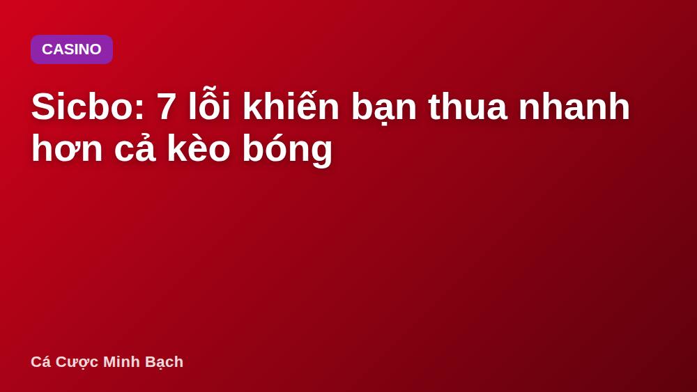 Sicbo: 7 lỗi khiến bạn thua nhanh hơn cả kèo bóng