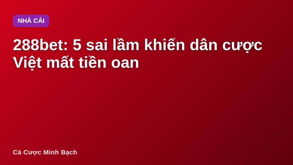 288bet: 5 sai lầm khiến dân cược Việt mất tiền oan