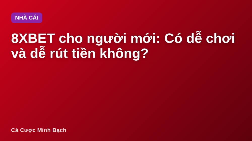 8XBET cho người mới: Có dễ chơi và dễ rút tiền không?