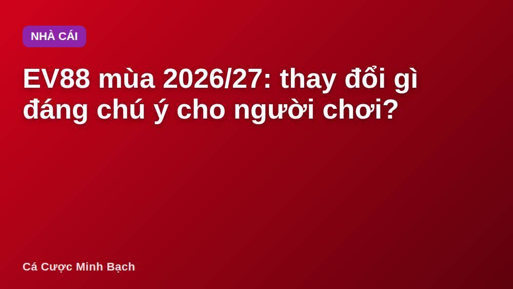 EV88 mùa 2026/27: thay đổi gì đáng chú ý cho người chơi?