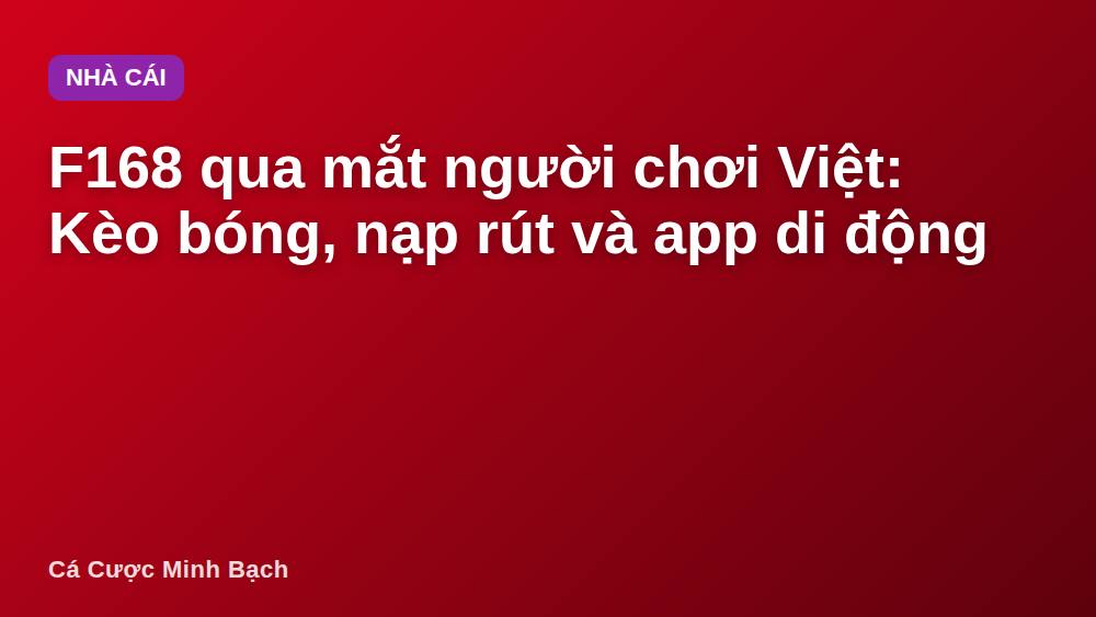 F168 qua mắt người chơi Việt: Kèo bóng, nạp rút và app di động