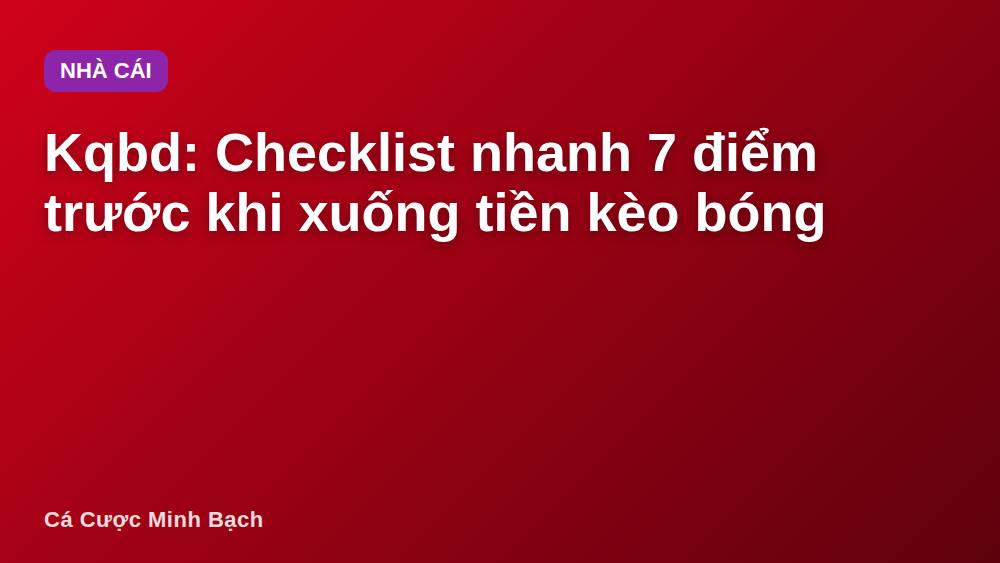 Kqbd: Checklist nhanh 7 điểm trước khi xuống tiền kèo bóng