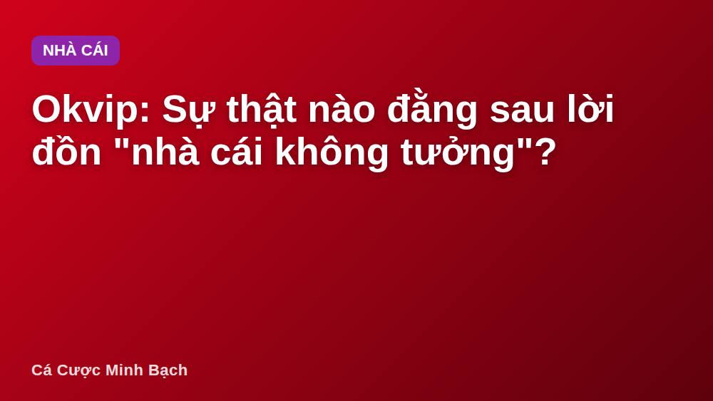 Okvip: Sự thật nào đằng sau lời đồn "nhà cái không tưởng"?