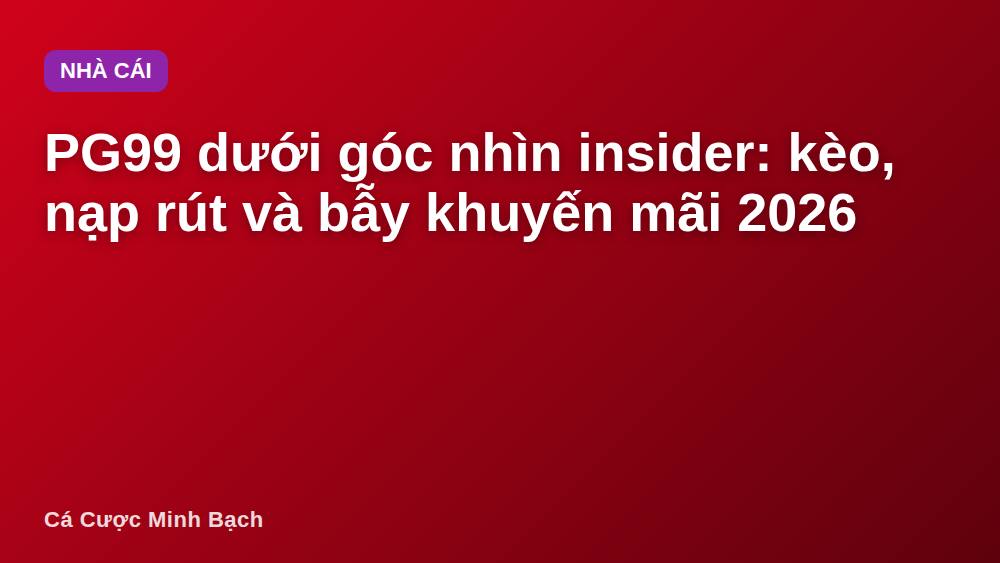 PG99 dưới góc nhìn insider: kèo, nạp rút và bẫy khuyến mãi 2026