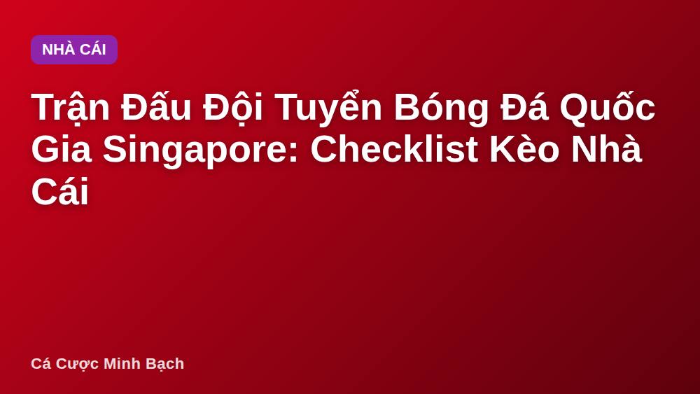 Trận Đấu Đội Tuyển Bóng Đá Quốc Gia Singapore: Checklist Kèo Nhà Cái