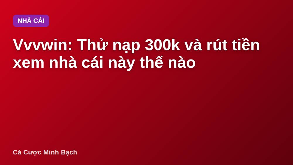 Vvvwin: Thử nạp 300k và rút tiền xem nhà cái này thế nào